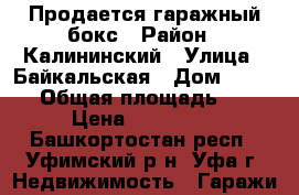 Продается гаражный бокс › Район ­ Калининский › Улица ­ Байкальская › Дом ­ 112/1 › Общая площадь ­ 30 › Цена ­ 500 000 - Башкортостан респ., Уфимский р-н, Уфа г. Недвижимость » Гаражи   